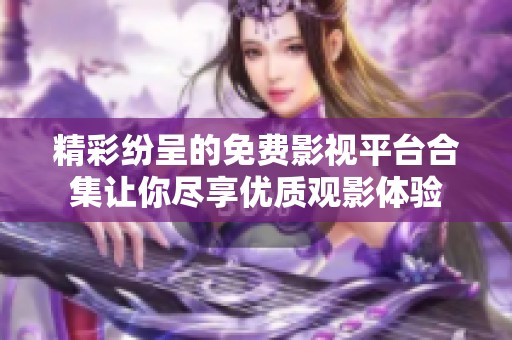 精彩纷呈的免费影视平台合集让你尽享优质观影体验