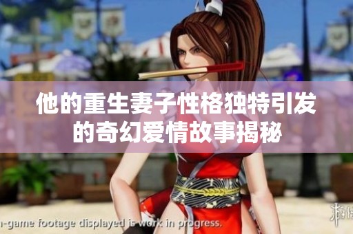 他的重生妻子性格独特引发的奇幻爱情故事揭秘