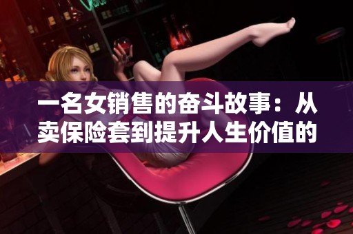 一名女销售的奋斗故事：从卖保险套到提升人生价值的旅程
