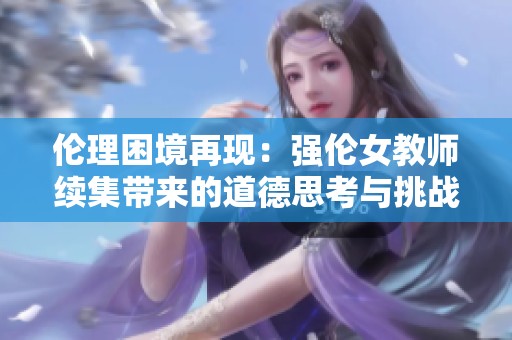 伦理困境再现：强伦女教师续集带来的道德思考与挑战