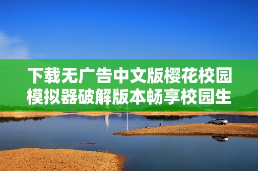 下载无广告中文版樱花校园模拟器破解版本畅享校园生活乐趣