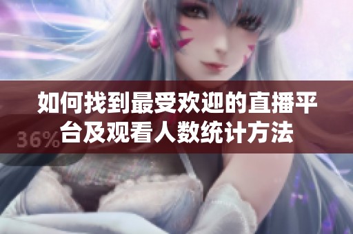 如何找到最受欢迎的直播平台及观看人数统计方法