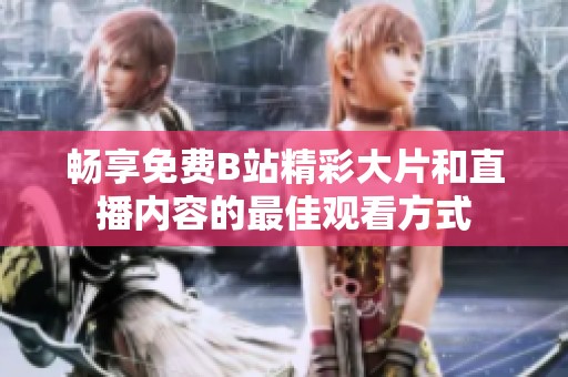 畅享免费B站精彩大片和直播内容的最佳观看方式