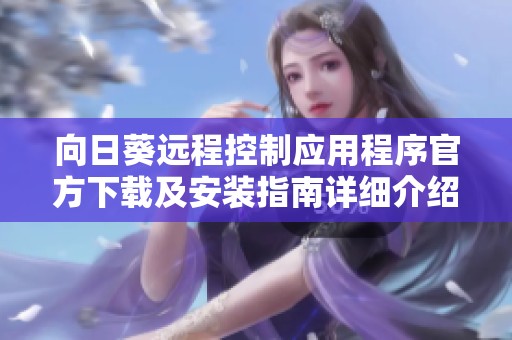 向日葵远程控制应用程序官方下载及安装指南详细介绍