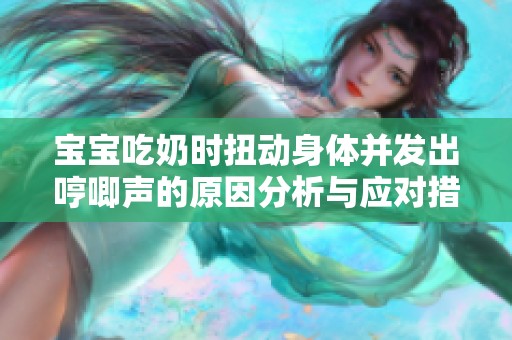 宝宝吃奶时扭动身体并发出哼唧声的原因分析与应对措施