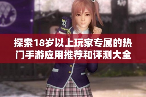 探索18岁以上玩家专属的热门手游应用推荐和评测大全