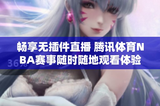 畅享无插件直播 腾讯体育NBA赛事随时随地观看体验