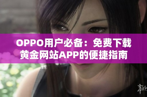 OPPO用户必备：免费下载黄金网站APP的便捷指南