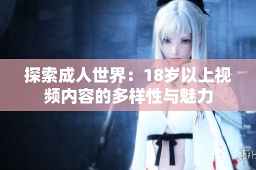 探索成人世界：18岁以上视频内容的多样性与魅力