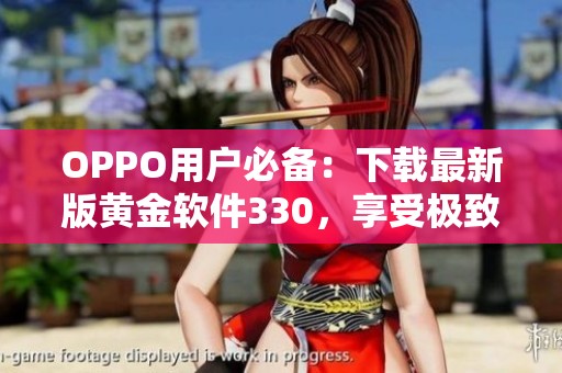 OPPO用户必备：下载最新版黄金软件330，享受极致体验！