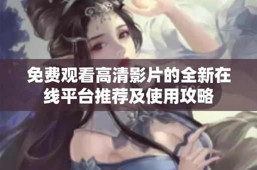 免费观看高清影片的全新在线平台推荐及使用攻略