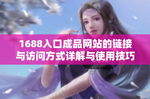 1688入口成品网站的链接与访问方式详解与使用技巧分享