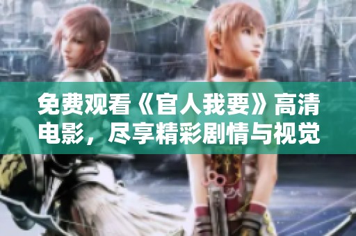 免费观看《官人我要》高清电影，尽享精彩剧情与视觉盛宴！