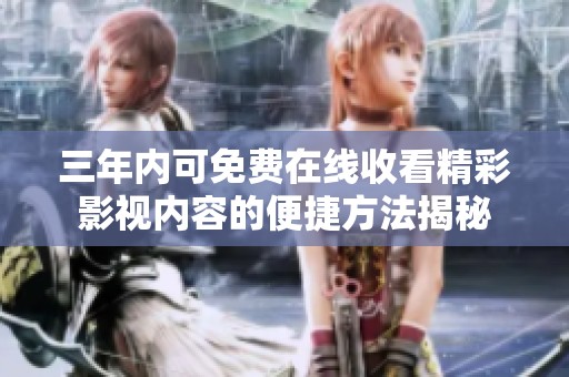 三年内可免费在线收看精彩影视内容的便捷方法揭秘