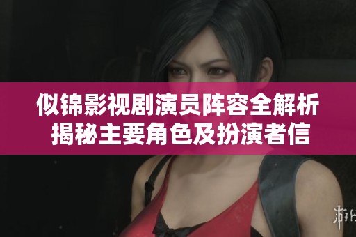 似锦影视剧演员阵容全解析 揭秘主要角色及扮演者信息