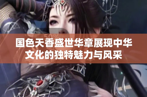 国色天香盛世华章展现中华文化的独特魅力与风采