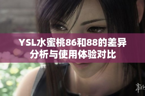 YSL水蜜桃86和88的差异分析与使用体验对比