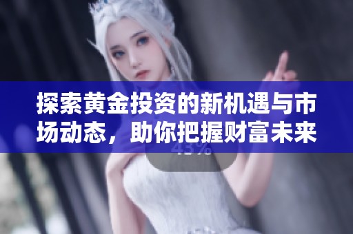 探索黄金投资的新机遇与市场动态，助你把握财富未来