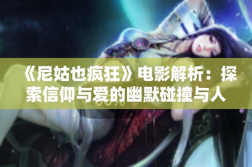 《尼姑也疯狂》电影解析：探索信仰与爱的幽默碰撞与人性真谛