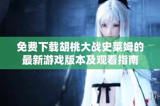 免费下载胡桃大战史莱姆的最新游戏版本及观看指南