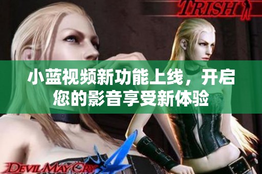 小蓝视频新功能上线，开启您的影音享受新体验