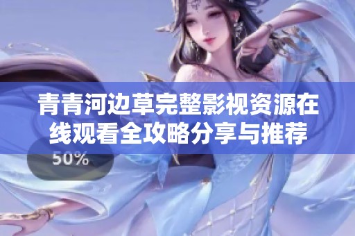 青青河边草完整影视资源在线观看全攻略分享与推荐