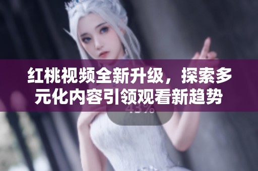 红桃视频全新升级，探索多元化内容引领观看新趋势