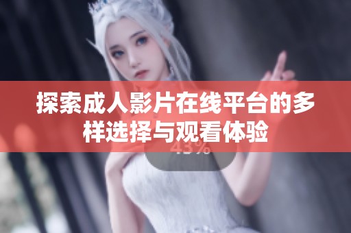 探索成人影片在线平台的多样选择与观看体验