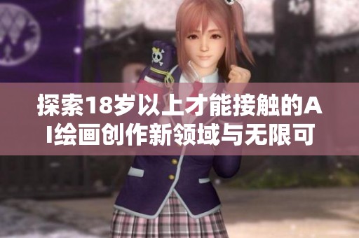 探索18岁以上才能接触的AI绘画创作新领域与无限可能性