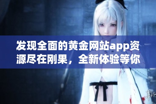发现全面的黄金网站app资源尽在刚果，全新体验等你来探索