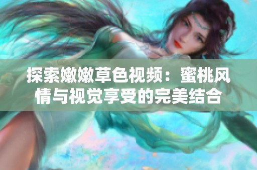 探索嫩嫩草色视频：蜜桃风情与视觉享受的完美结合