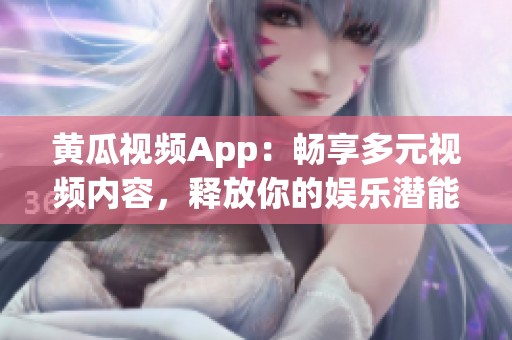 黄瓜视频App：畅享多元视频内容，释放你的娱乐潜能