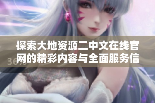 探索大地资源二中文在线官网的精彩内容与全面服务信息