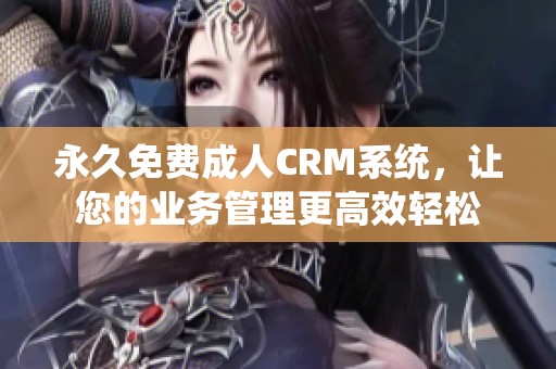 永久免费成人CRM系统，让您的业务管理更高效轻松