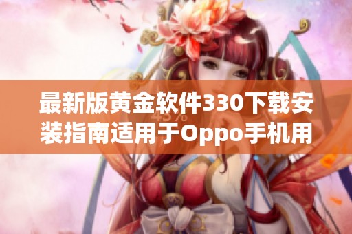最新版黄金软件330下载安装指南适用于Oppo手机用户解析