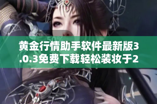 黄金行情助手软件最新版3.0.3免费下载轻松装妆于2023年