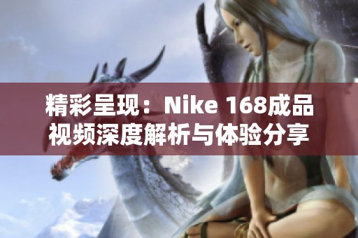 精彩呈现：Nike 168成品视频深度解析与体验分享