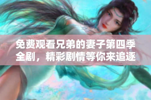 免费观看兄弟的妻子第四季全剧，精彩剧情等你来追逐