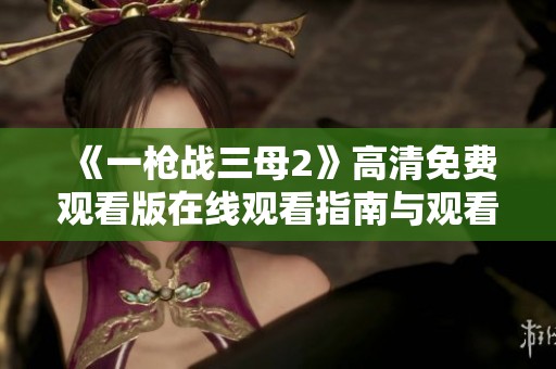 《一枪战三母2》高清免费观看版在线观看指南与观看推荐