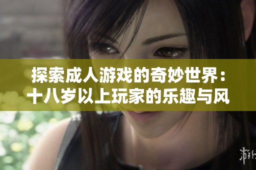 探索成人游戏的奇妙世界：十八岁以上玩家的乐趣与风险