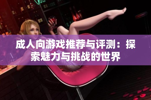 成人向游戏推荐与评测：探索魅力与挑战的世界