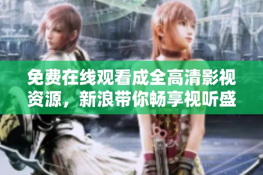 免费在线观看成全高清影视资源，新浪带你畅享视听盛宴