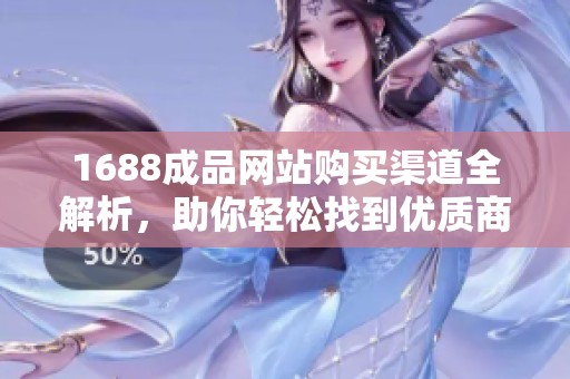 1688成品网站购买渠道全解析，助你轻松找到优质商品