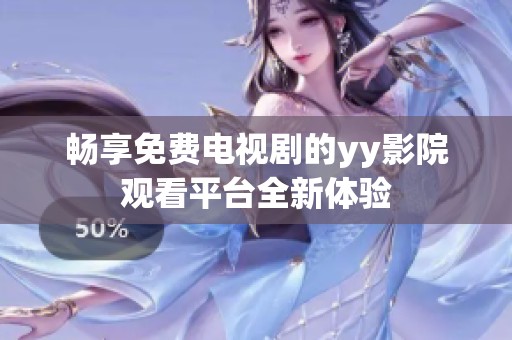 畅享免费电视剧的yy影院观看平台全新体验
