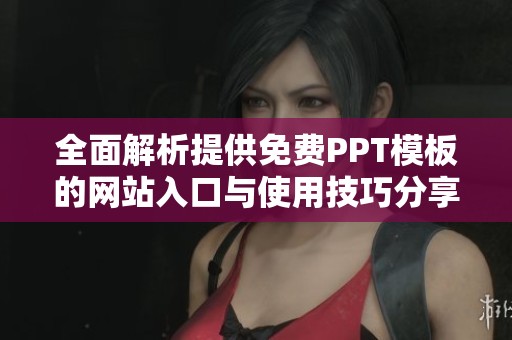 全面解析提供免费PPT模板的网站入口与使用技巧分享
