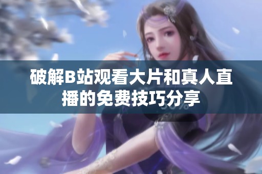破解B站观看大片和真人直播的免费技巧分享