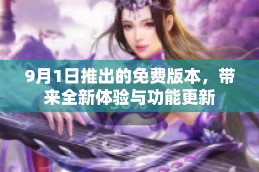 9月1日推出的免费版本，带来全新体验与功能更新