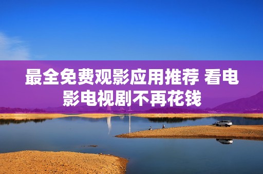 最全免费观影应用推荐 看电影电视剧不再花钱