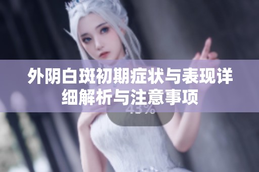 外阴白斑初期症状与表现详细解析与注意事项