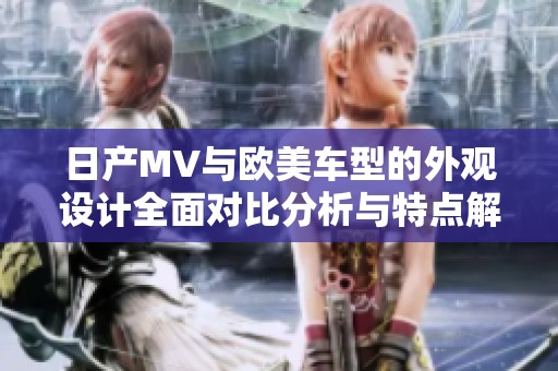 日产MV与欧美车型的外观设计全面对比分析与特点解读